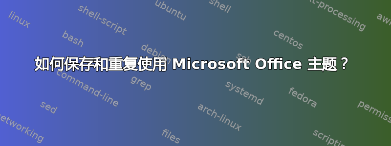 如何保存和重复使用 Microsoft Office 主题？