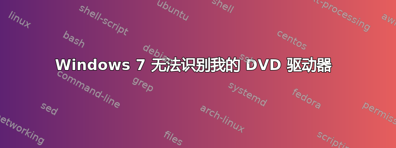 Windows 7 无法识别我的 DVD 驱动器 