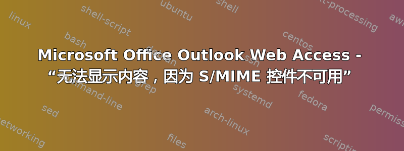 Microsoft Office Outlook Web Access - “无法显示内容，因为 S/MIME 控件不可用”