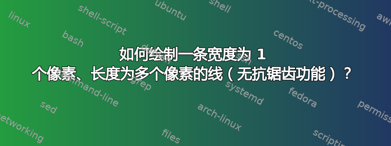 如何绘制一条宽度为 1 个像素、长度为多个像素的线（无抗锯齿功能）？