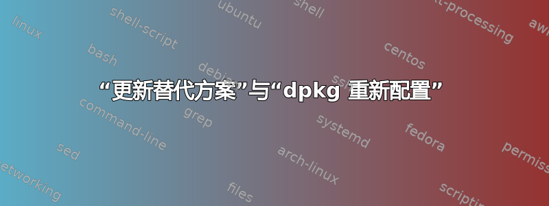 “更新替代方案”与“dpkg 重新配置”