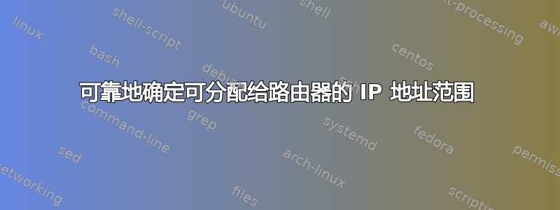 可靠地确定可分配给路由器的 IP 地址范围