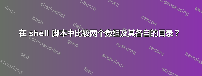 在 shell 脚本中比较两个数组及其各自的目录？