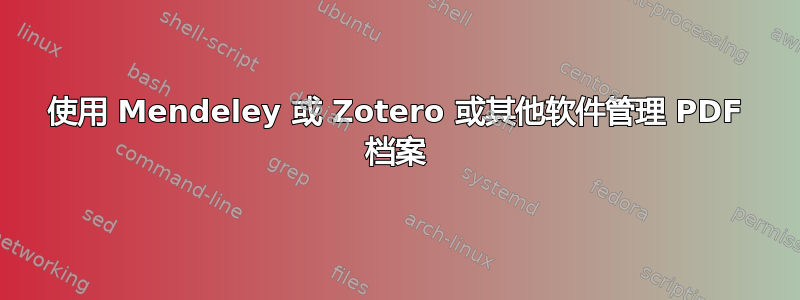 使用 Mendeley 或 Zotero 或其他软件管理 PDF 档案