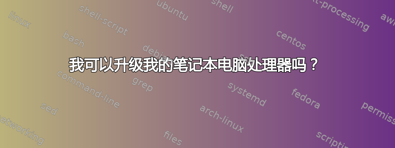 我可以升级我的笔记本电脑处理器吗？