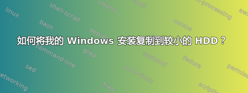 如何将我的 Windows 安装复制到较小的 HDD？