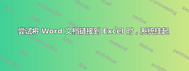 尝试将 Word 文档链接到 Excel 时，系统挂起