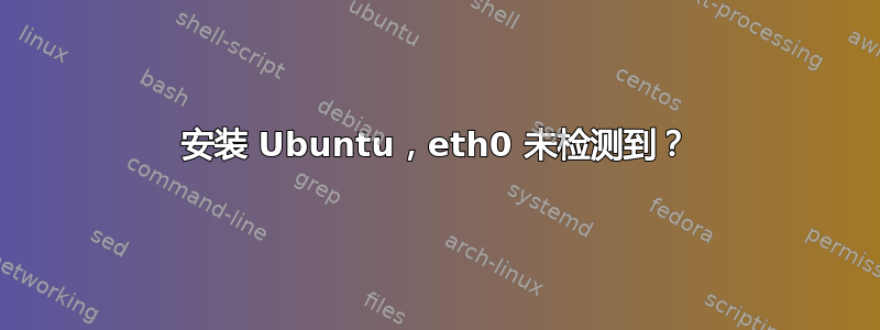 安装 Ubuntu，eth0 未检测到？