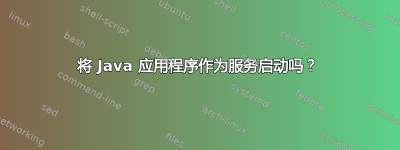 将 Java 应用程序作为服务启动吗？