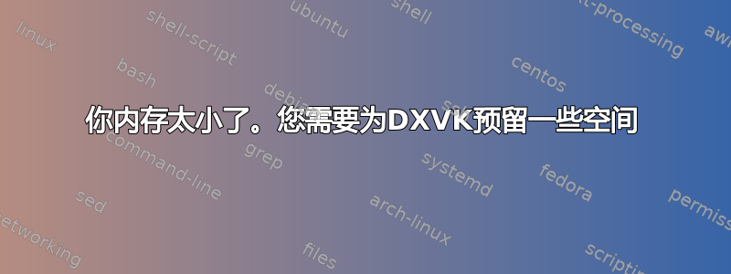 你内存太小了。您需要为DXVK预留一些空间