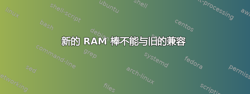 新的 RAM 棒不能与旧的兼容