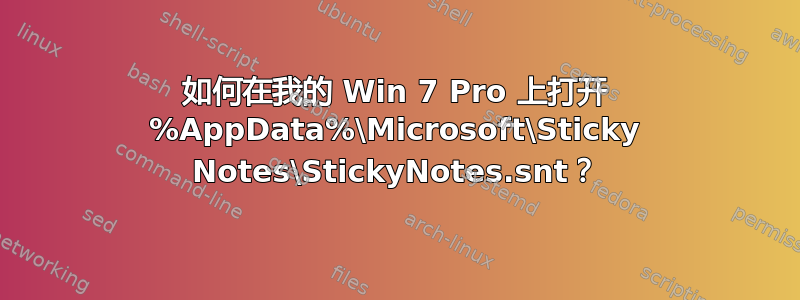 如何在我的 Win 7 Pro 上打开 %AppData%\Microsoft\Sticky Notes\StickyNotes.snt？