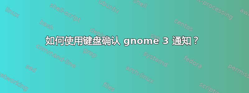 如何使用键盘确认 gnome 3 通知？