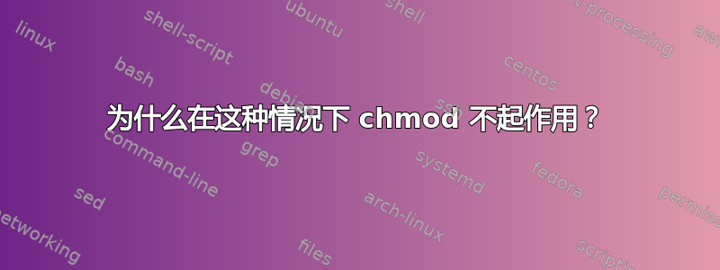 为什么在这种情况下 chmod 不起作用？