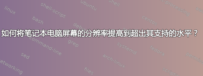 如何将笔记本电脑屏幕的分辨率提高到超出其支持的水平？