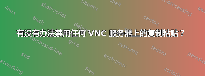 有没有办法禁用任何 VNC 服务器上的复制粘贴？