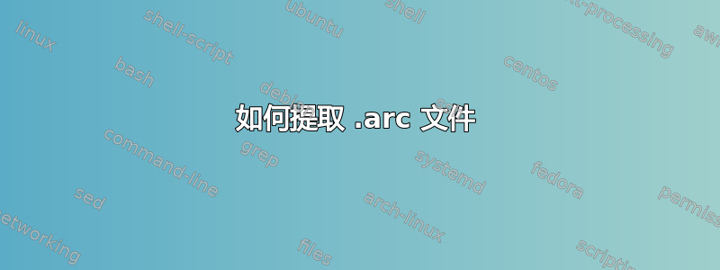 如何提取 .arc 文件