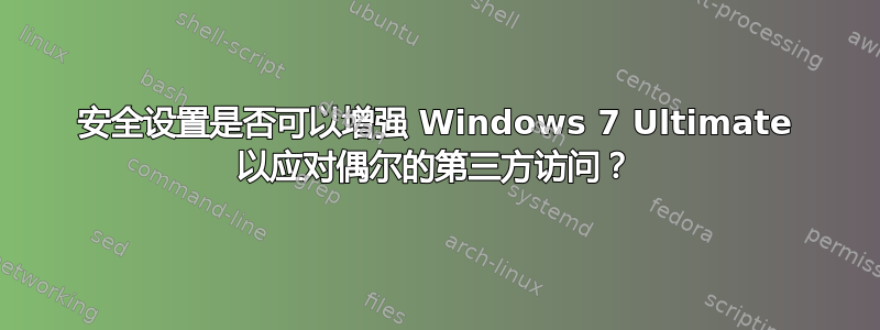 安全设置是否可以增强 Windows 7 Ultimate 以应对偶尔的第三方访问？