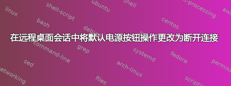 在远程桌面会话中将默认电源按钮操作更改为断开连接