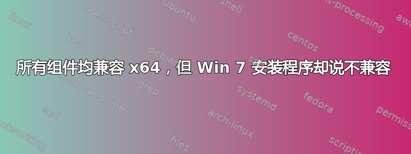 所有组件均兼容 x64，但 Win 7 安装程序却说不兼容