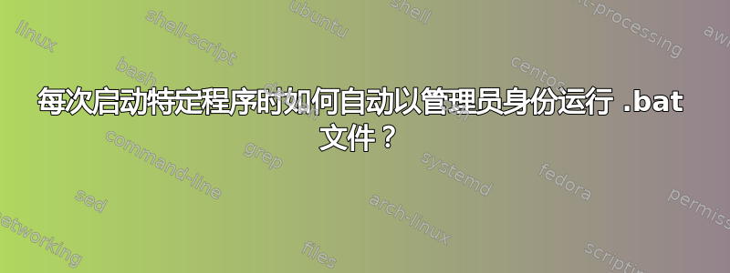 每次启动特定程序时如何自动以管理员身份运行 .bat 文件？