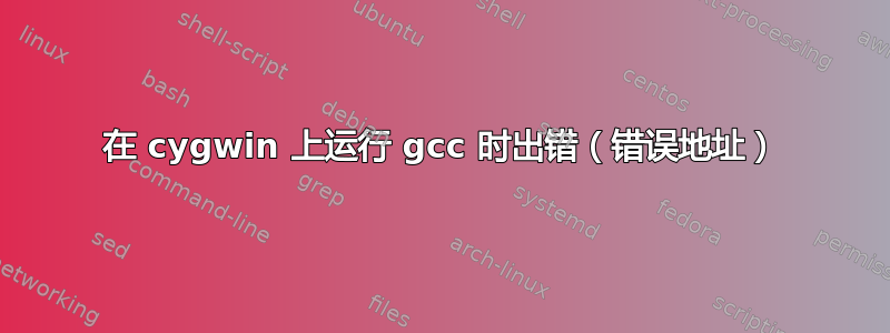 在 cygwin 上运行 gcc 时出错（错误地址）