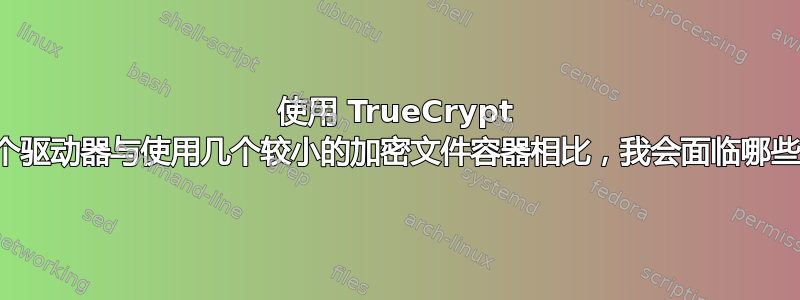 使用 TrueCrypt 加密整个驱动器与使用几个较小的加密文件容器相比，我会面临哪些风险？