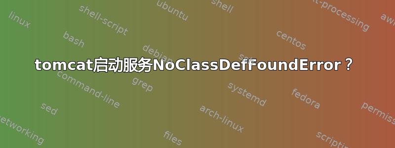 tomcat启动服务NoClassDefFoundError？