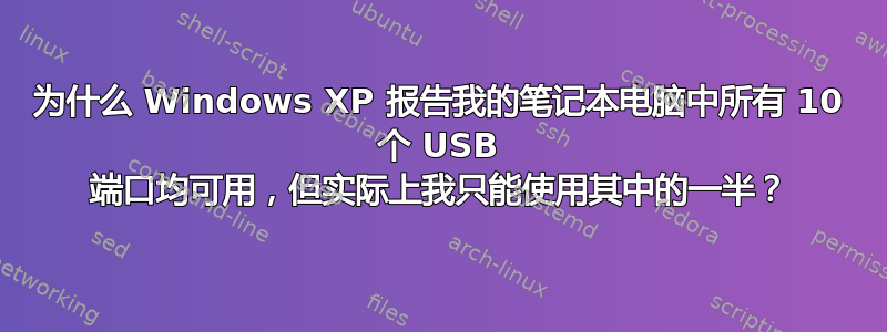 为什么 Windows XP 报告我的笔记本电脑中所有 10 个 USB 端口均可用，但实际上我只能使用其中的一半？