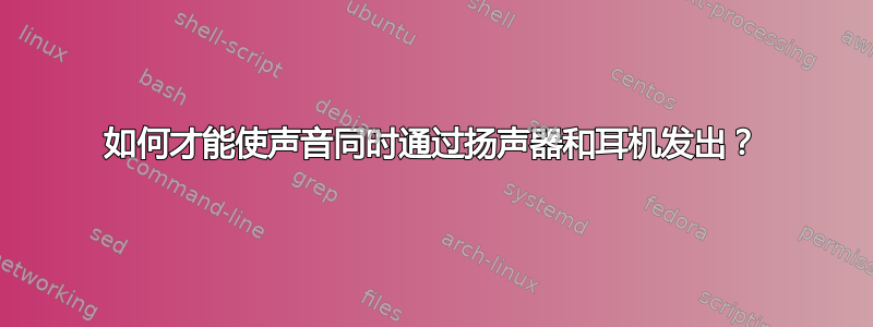 如何才能使声音同时通过扬声器和耳机发出？