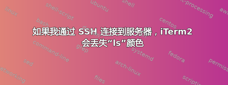 如果我通过 SSH 连接到服务器，iTerm2 会丢失“ls”颜色