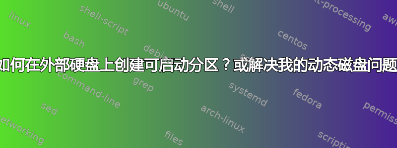 如何在外部硬盘上创建可启动分区？或解决我的动态磁盘问题