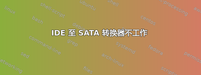 IDE 至 SATA 转换器不工作