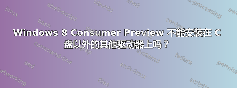 Windows 8 Consumer Preview 不能安装在 C 盘以外的其他驱动器上吗？