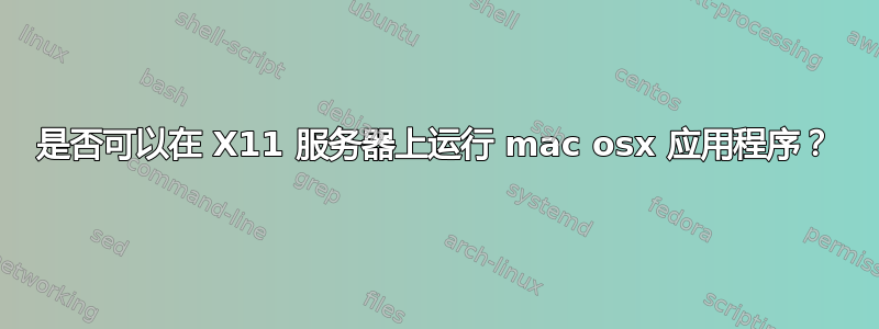 是否可以在 X11 服务器上运行 mac osx 应用程序？