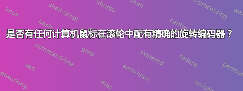 是否有任何计算机鼠标在滚轮中配有精确的旋转编码器？ 