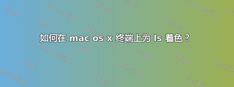 如何在 mac os x 终端上为 ls 着色？