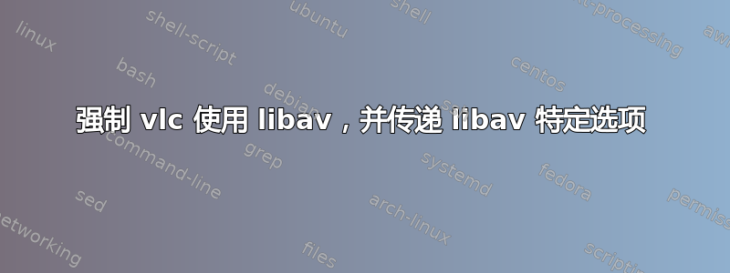 强制 vlc 使用 libav，并传递 libav 特定选项