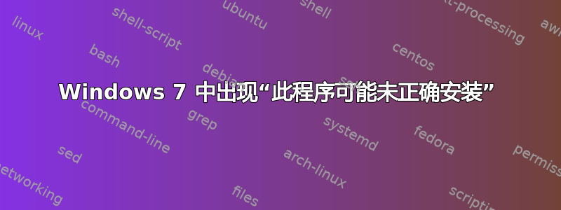 Windows 7 中出现“此程序可能未正确安装”