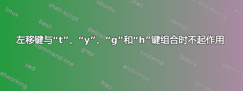 左移键与“t”、“y”、“g”和“h”键组合时不起作用