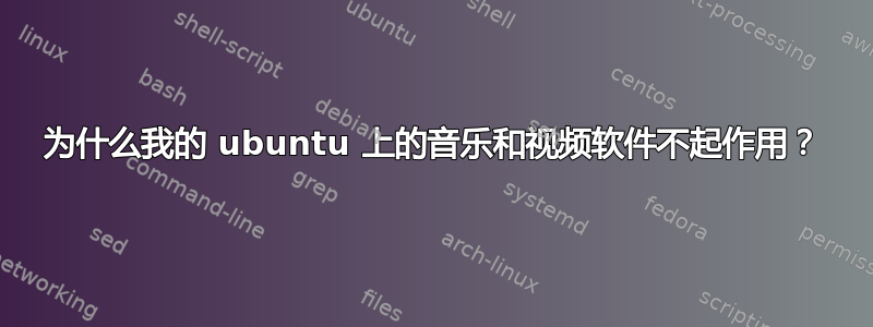 为什么我的 ubuntu 上的音乐和视频软件不起作用？