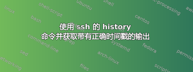 使用 ssh 的 history 命令并获取带有正确时间戳的输出