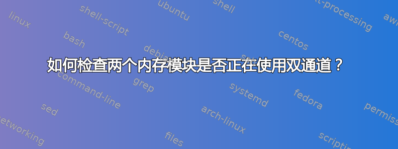 如何检查两个内存模块是否正在使用双通道？