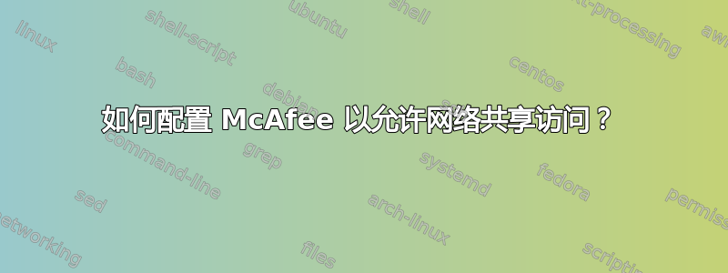 如何配置 McAfee 以允许网络共享访问？