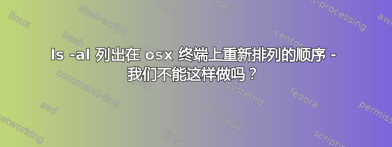 ls -al 列出在 osx 终端上重新排列的顺序 - 我们不能这样做吗？