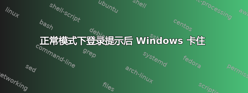 正常模式下登录提示后 Windows 卡住