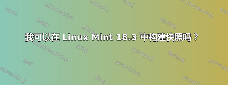 我可以在 Linux Mint 18.3 中构建快照吗？