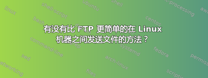 有没有比 FTP 更简单的在 Linux 机器之间发送文件的方法？