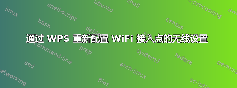 通过 WPS 重新配置 WiFi 接入点的无线设置