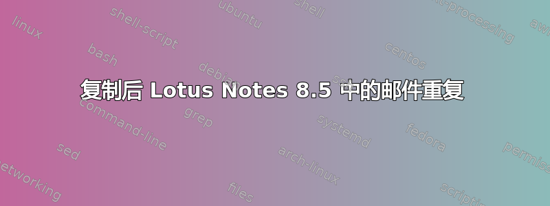 复制后 Lotus Notes 8.5 中的邮件重复